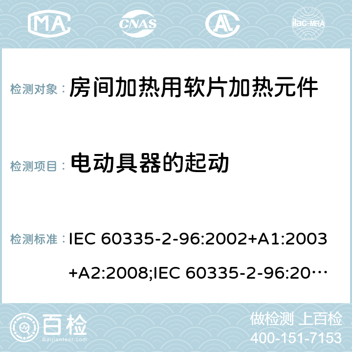 电动具器的起动 IEC 60335-2-96 家用和类似用途电器的安全　房间加热用软片加热元件的特殊要求 :2002+A1:2003+A2:2008;:2019;
EN 60335-2-96:2002+A1:2004+A2:2009;
GB 4706.82:2007; GB 4706.82:2014;
AS/NZS 60335.2.96:2002+A1:2004+A2:2009;AS/NZS 60335.2.96:2020; 9