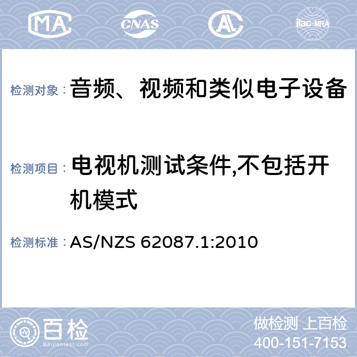 电视机测试条件,不包括开机模式 AS/NZS 62087.1 音频、视频和相关设备的功耗测量方法 :2010 条款 6