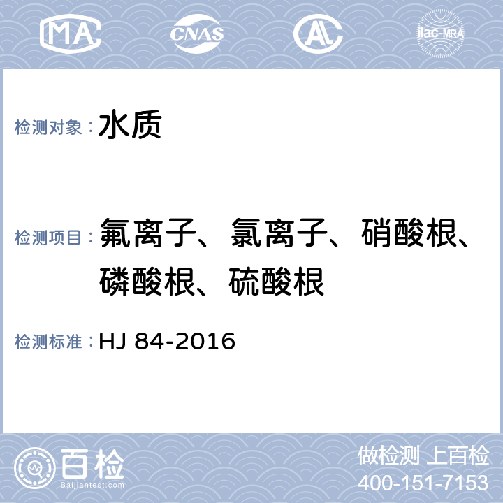 氟离子、氯离子、硝酸根、磷酸根、硫酸根 HJ 84-2016 水质 无机阴离子（F-、Cl-、NO2-、Br-、NO3-、PO43-、SO32-、SO42-）的测定 离子色谱法