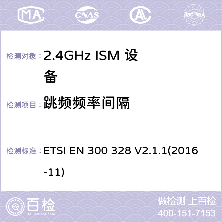 跳频频率间隔 宽带传输系统; 数据传输设备工作在2,4 GHz ISM频段，并采用宽带调制技术; 协调标准，涵盖了2014/53 / EU指令第3.2条的基本要求 ETSI EN 300 328 V2.1.1(2016-11) 5.4.5