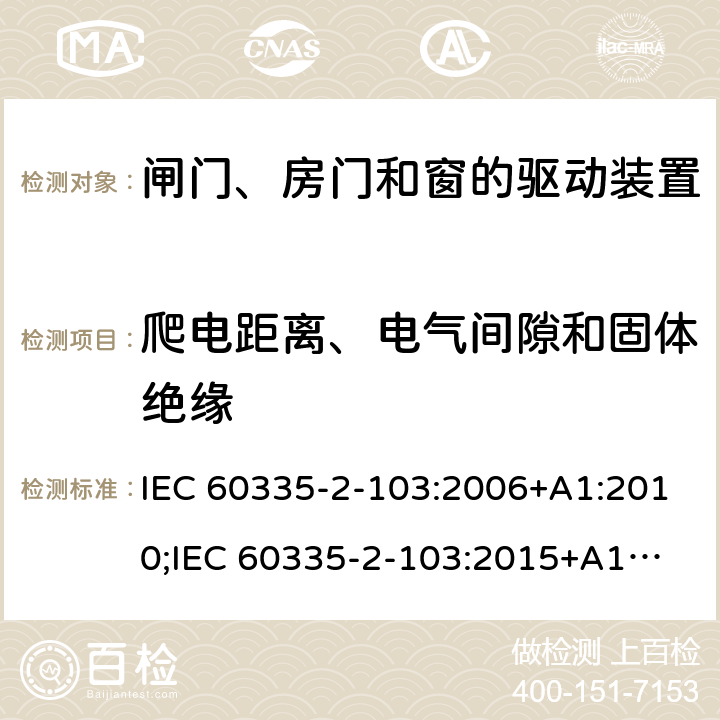 爬电距离、电气间隙和固体绝缘 家用和类似用途电器的安全　闸门、房门和窗的驱动装置的特殊要求 IEC 60335-2-103:2006+A1:2010;
IEC 60335-2-103:2015+A1:2017+A1:2019;
EN 60335-2-103:2015;
GB 4706.98:2008;
AS/NZS60335.2.103:2011;
AS/NZS60335.2.103:2016 29