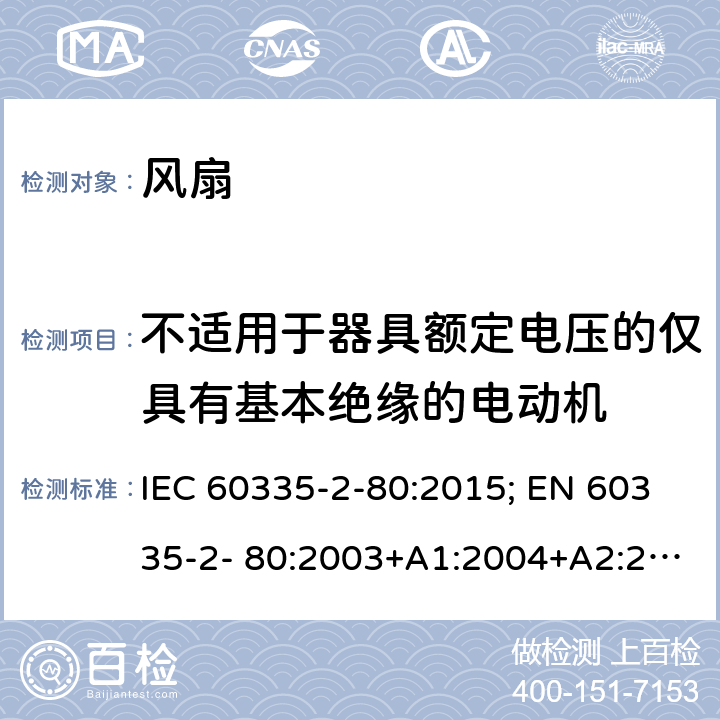 不适用于器具额定电压的仅具有基本绝缘的电动机 家用和类似用途电器的安全 风扇的特殊要求 IEC 60335-2-80:2015; EN 60335-2- 80:2003+A1:2004+A2:2009 附录I