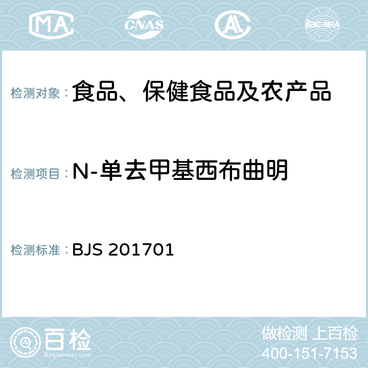 N-单去甲基西布曲明 总局关于发布食品中西布曲明等化合物的测定等3项食品补充检验方法的公告(2017年第24号)中附件1食品中西布曲明等化合物的测定 BJS 201701