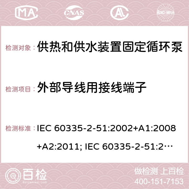 外部导线用接线端子 家用和类似用途电器的安全　供热和供水装置固定循环泵的特殊要求 IEC 60335-2-51:2002+A1:2008+A2:2011; IEC 60335-2-51:2019
EN 60335-2-51:2003+A1:2008+A2:2012;
GB 4706.71-2008
AS/NZS60335.2.51:2006+A1:2009; AS/NZS60335.2.51:2012;AS/NZS 60335.2.51:2020 26