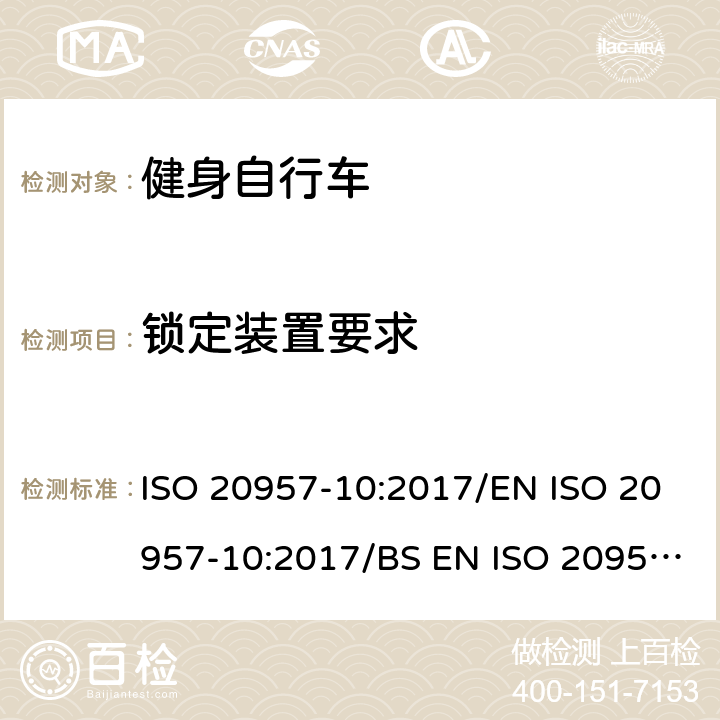 锁定装置要求 EN ISO 2095 固定式健身器材 第10部分：带有固定轮或无飞轮的健身车的特殊安全要求和试验方法 ISO 20957-10:2017/7-10:2017/BS 7-10:2017 条款5.7/6.10