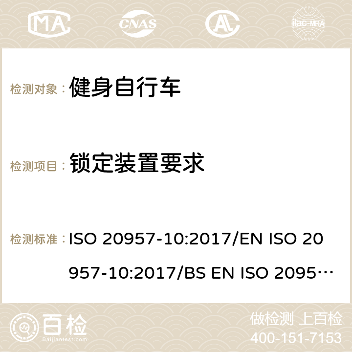 锁定装置要求 固定式健身器材 第10部分：带有固定轮或无飞轮的健身车的特殊安全要求和试验方法 ISO 20957-10:2017/EN ISO 20957-10:2017/BS EN ISO 20957-10:2017 条款5.7/6.10