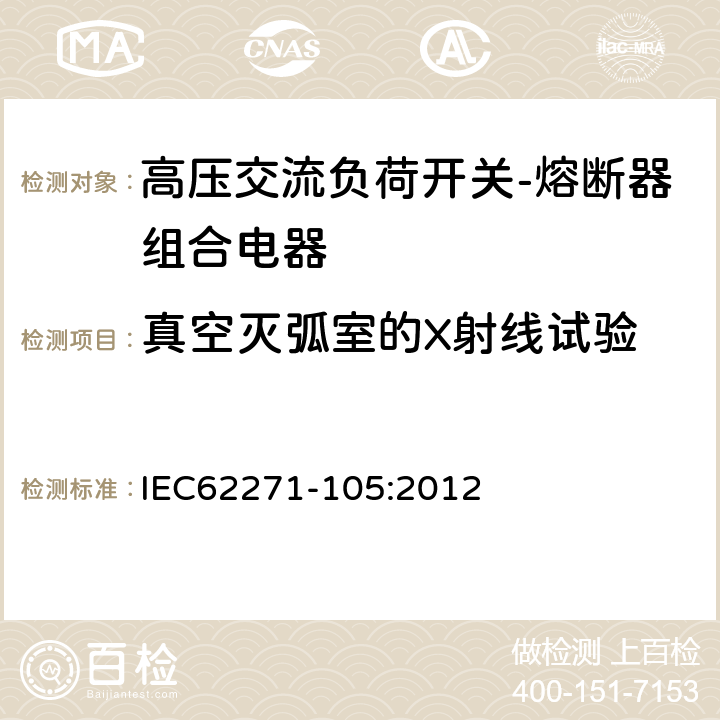 真空灭弧室的X射线试验 高压开关设备和控制设备—第105部分：交流负荷开关—熔断器组合电器 IEC62271-105:2012 6.11