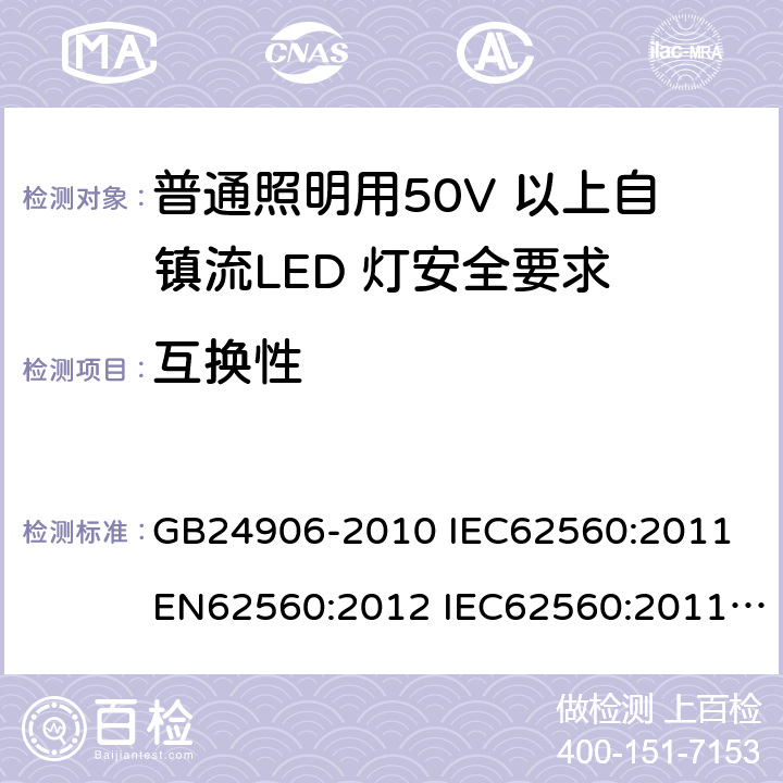 互换性 普通照明用50V 以上自镇流LED 灯安全要求 GB24906-2010 IEC62560:2011 EN62560:2012 IEC62560:2011+A1:2015 EN62560:2012+A1:2015 6