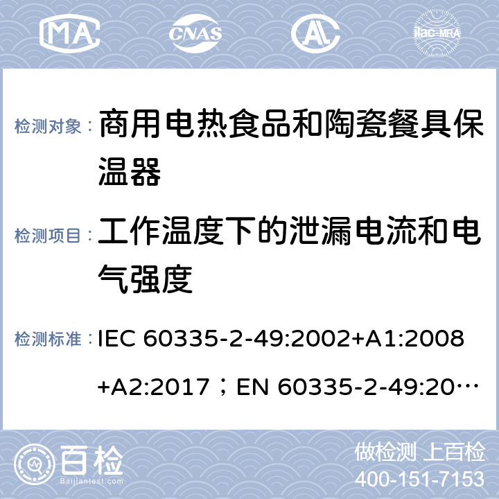 工作温度下的泄漏电流和电气强度 家用和类似用途电器的安全 商用电热食品和陶瓷餐具保温器的特殊要求 IEC 60335-2-49:2002+A1:2008+A2:2017；
EN 60335-2-49:2003+A1:2008+A11:2012+A2:2019;
GB 4706.51:2008; 13