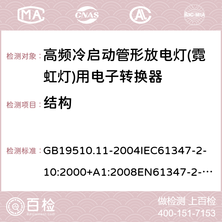 结构 灯的控制装置第11部分：高频冷启动管形放电灯（霓虹灯）用电子换流器和变频器的特殊要求 GB19510.11-2004
IEC61347-2-10:2000+A1:2008
EN61347-2-10:2001+A1:2009
AS/NZS61347.2.10:2004
AS/NZS61347.2.10:2019 17