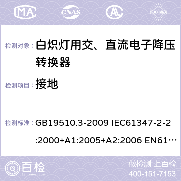 接地 灯的控制装置2-2-白炽灯用交、直流电子降压转换器的特殊要求 GB19510.3-2009 IEC61347-2-2:2000+A1:2005+A2:2006 EN61347-2-2:2001+A1/A2:2006 IEC61347-2-2:2011 EN61347-2-2:2012 10