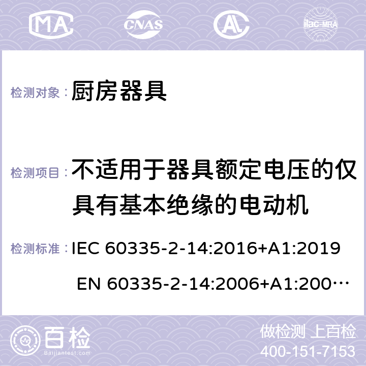 不适用于器具额定电压的仅具有基本绝缘的电动机 家用和类似用途电器的安全 厨房器具的特殊要求 IEC 60335-2-14:2016+A1:2019 EN 60335-2-14:2006+A1:2008+A11:2012+A12:2016 附录I