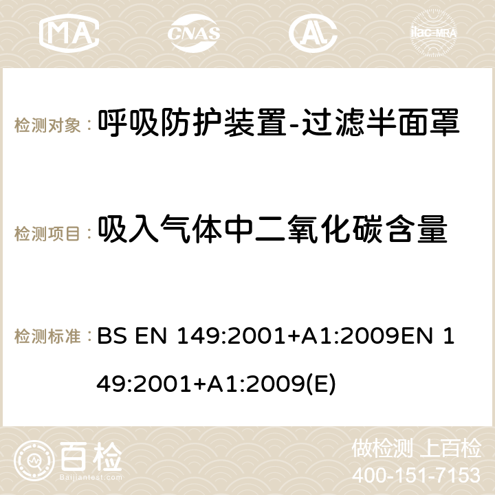 吸入气体中二氧化碳含量 呼吸防护装置-过滤半面罩以防止颗粒进入-要求，测试，标记 BS EN 149:2001+A1:2009
EN 149:2001+A1:2009(E) 条款7.12, 8.7