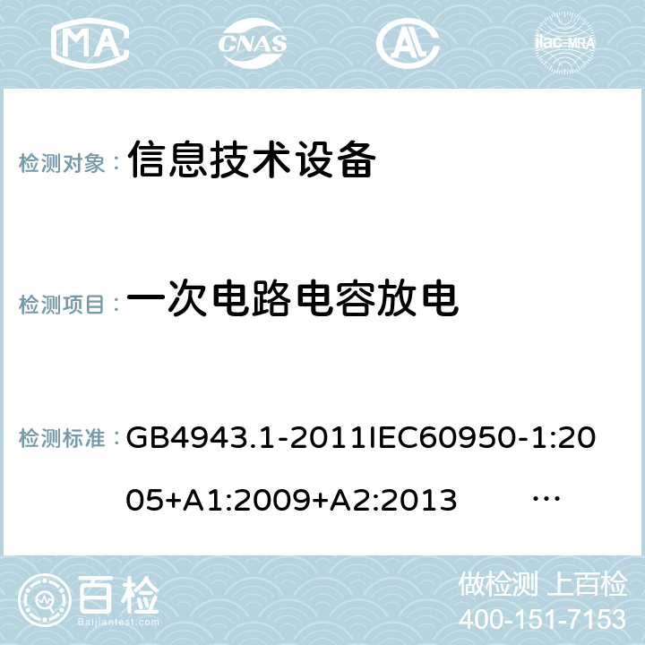 一次电路电容放电 信息技术设备的安全 第1部分 通用要求 GB4943.1-2011
IEC60950-1:2005+A1:2009+A2:2013 EN60950-1:2006+ A11: 2009+A1:2010+A12:2011+A2:2013
UL60950-1:2014
AS/NZS60950.1:2015 2.1.1.7