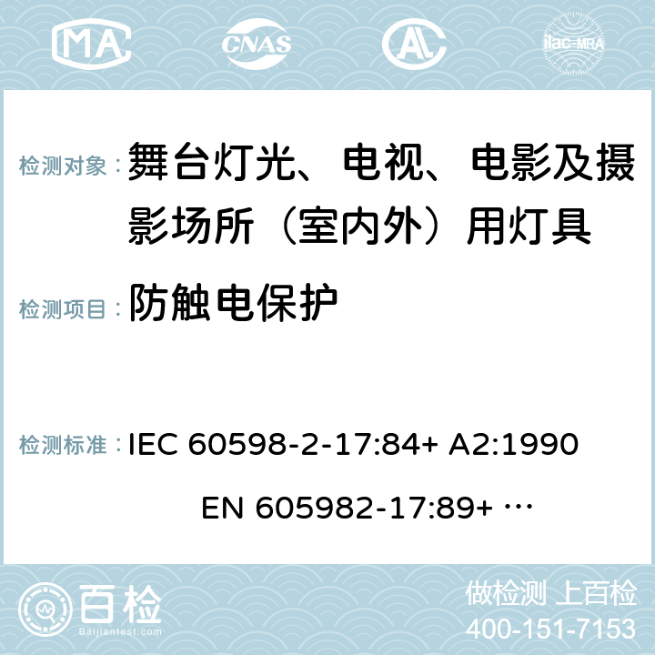 防触电保护 灯具-第2-17部分舞台灯光、电视、电影及摄影场所（室内外）用灯具安全要求 
IEC 60598-2-17:84+ A2:1990 
EN 605982-17:89+ A2:91 17.11