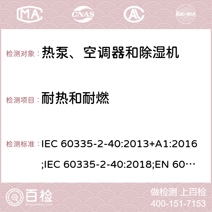 耐热和耐燃 家用和类似用途电器的安全　热泵、空调器和除湿机的特殊要求 IEC 60335-2-40:2013+A1:2016;IEC 60335-2-40:2018;EN 60335-2-40:2003+A1:2006+A2:2009+A11:2004+A12:2005+A13:2012;GB4706.32-2012; AS/NZS60335.2.40:2006;
AS/NZS60335.2.40:2015;AS/NZS 60335.2.40:2019 30