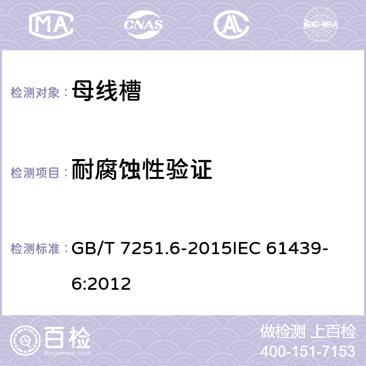 耐腐蚀性验证 低压成套开关设备和控制设备 第6部分：母线干线系统（母线槽） GB/T 7251.6-2015
IEC 61439-6:2012 10.2.2