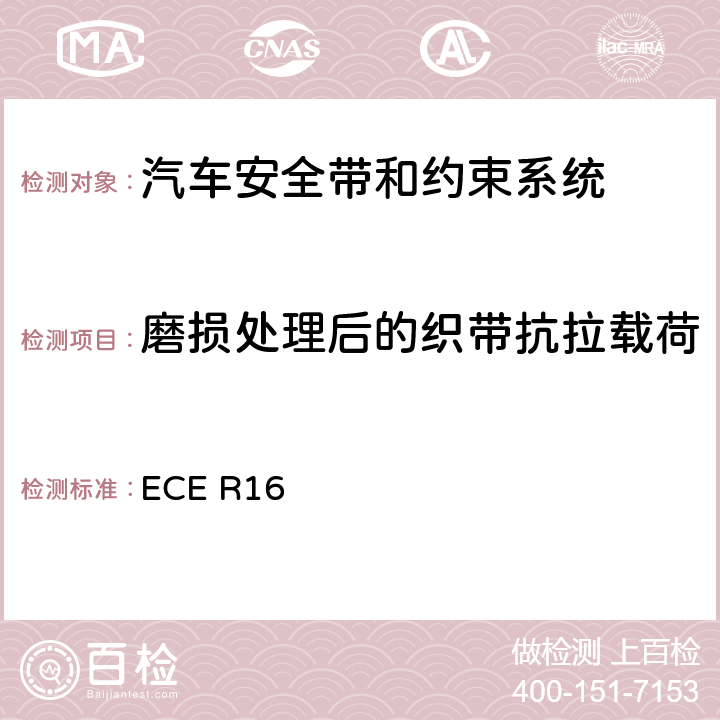 磨损处理后的织带抗拉载荷 机动车乘员用安全带、约束系统、儿童约束系统和ISOFIX儿童约束系统 ECE R16 6.4.2、7.4.1.6、
7.4.2、
7.5