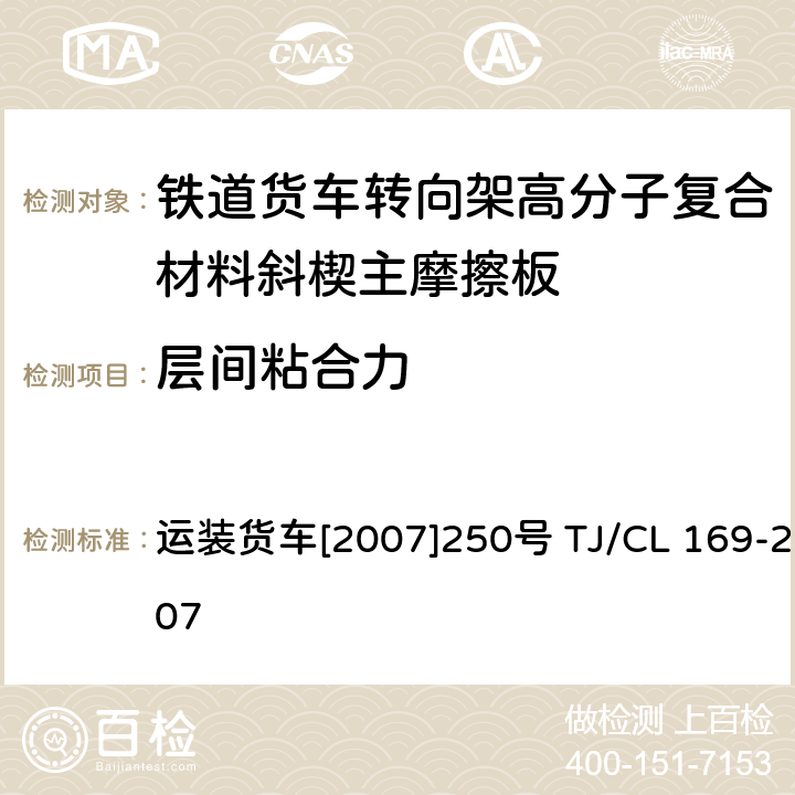 层间粘合力 运装货车[2007]250号 关于印发《铁道货车转向架高分子复合材料斜楔主摩擦板技术条件及检验方法》和审查意见的通知 运装货车[2007]250号 TJ/CL 169-2007 附录C