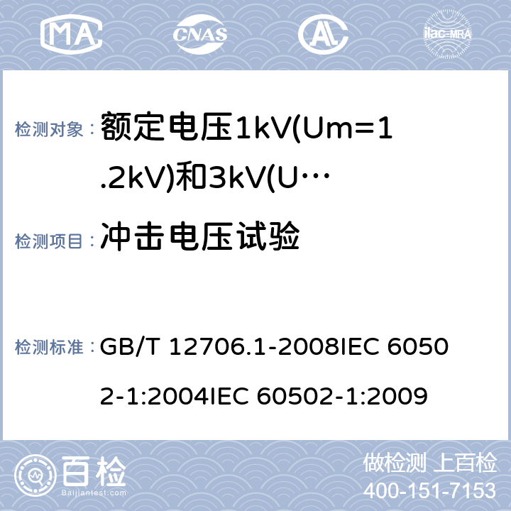 冲击电压试验 额定电压1kV(Um=1.2kV)到35kV(Um=40.5kV)挤包绝缘电力电缆及附件 第1部分:额定电压1kV(Um=1.2kV)和3kV(Um=3.6kV)电缆 
GB/T 12706.1-2008
IEC 60502-1:2004
IEC 60502-1:2009 17.4