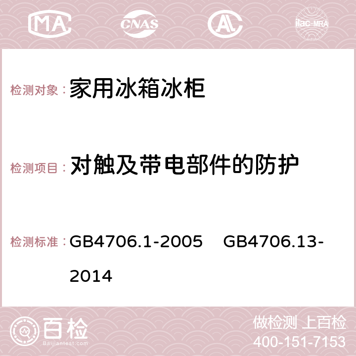 对触及带电部件的防护 家用和类似用途电器的安全 第1部分：通用要求 家用和类似用途电器的安全 制冷器具、冰淇淋机和制冰机的特殊要求 GB4706.1-2005 GB4706.13-2014 8