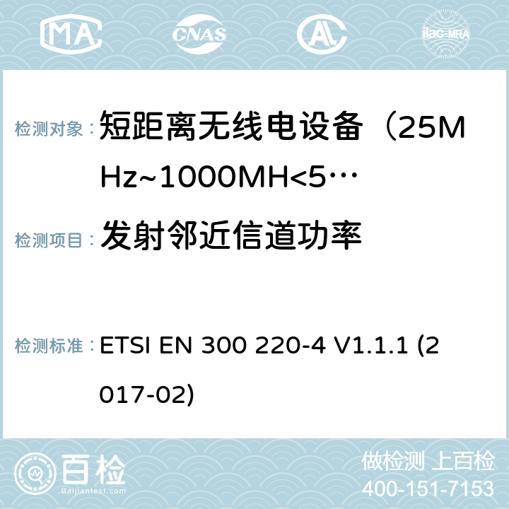发射邻近信道功率 电磁兼容及无线频谱事件(ERM)；短距离传输设备；在25MHz至1000MHz之间的射频设备，第四部分涵盖指令2014/53/EU第3.2条基本协调标准，运行计量装置，指定频段169.400MHz至169.475MHz ETSI EN 300 220-4 V1.1.1 (2017-02)