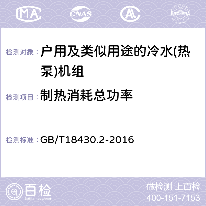 制热消耗总功率 蒸气压缩循环冷水（热泵）机组 第2部分：户用及类似用途的冷水（热泵）机组 GB/T18430.2-2016 第5.5d）和6.3.3.2条