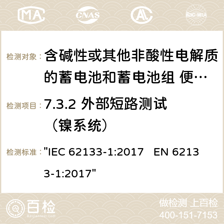 7.3.2 外部短路测试（镍系统） 含碱性或其它非酸性电解液的蓄电池和蓄电池组.便携式密封蓄电池和蓄电池组的安全性要求 "IEC 62133-1:2017 EN 62133-1:2017" 7.3.2