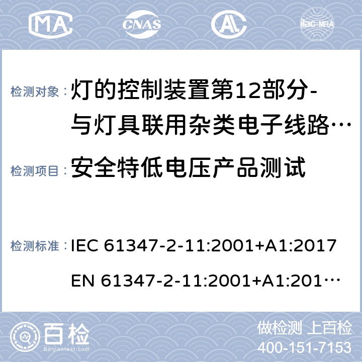 安全特低电压产品测试 灯的控制装置第12部分-与灯具联用杂类电子线路的特殊要求 IEC 61347-2-11:2001+A1:2017
EN 61347-2-11:2001+A1:2019
AS/NZS 61347.2.11:2003 附录L