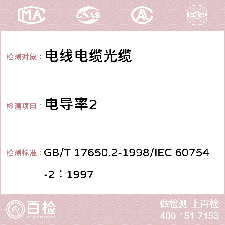 电导率2 《取自电缆或光缆的材料燃烧时释出气体的试验方法 第2部分 用测量pH值和电导率来测定气体的酸度》 GB/T 17650.2-1998/IEC 60754-2：1997