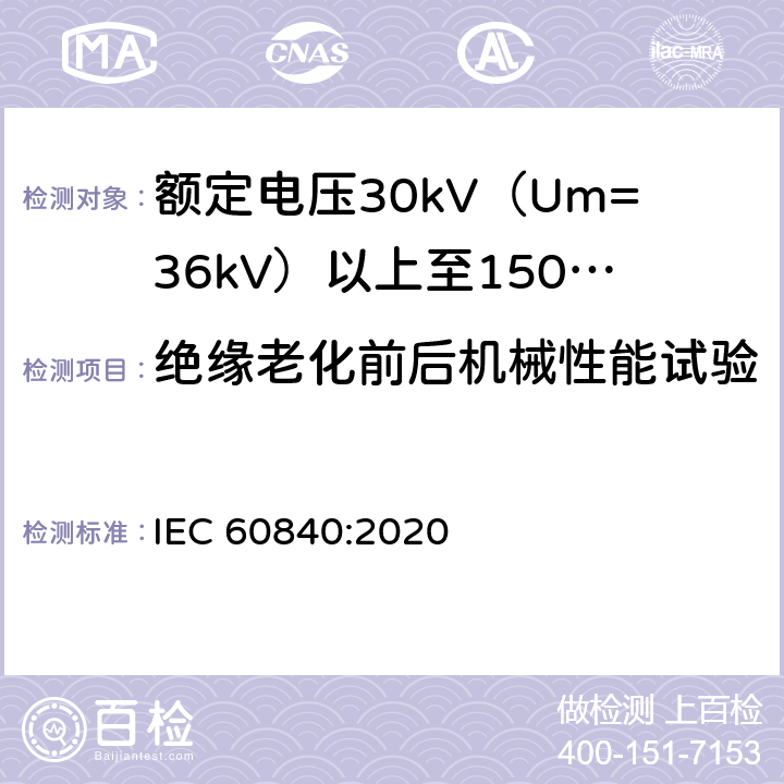 绝缘老化前后机械性能试验 额定电压30kV（Um=36kV）以上至150kV（Um=170kV）的挤压绝缘电力电缆及其附件：试验方法和要求 
IEC 60840:2020 12.5.3