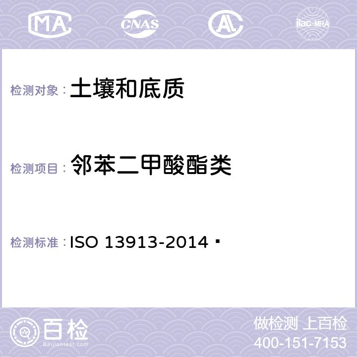 邻苯二甲酸酯类 13913-2014 土质 使用带有质谱检测的毛细管气相色谱法(GC/MS)对选定邻苯二甲酸盐的测定 ISO  