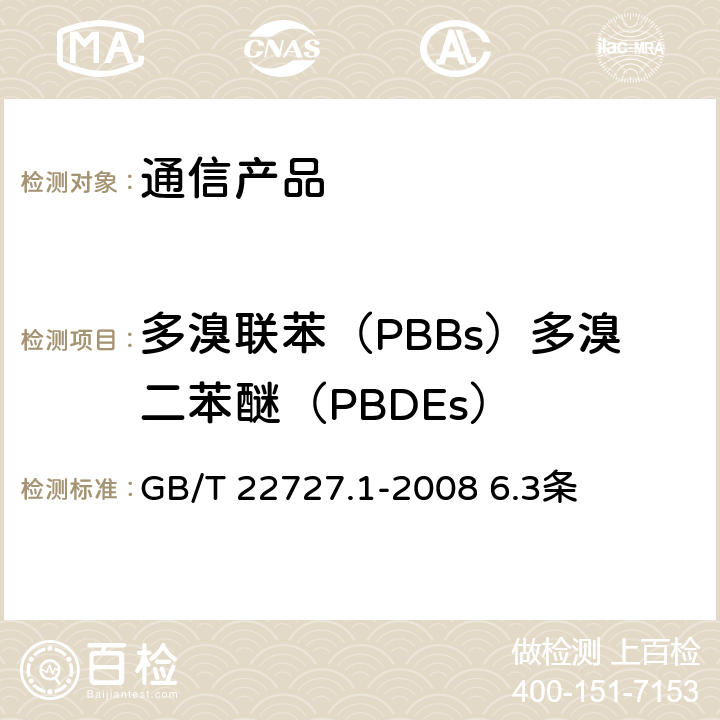 多溴联苯（PBBs）多溴二苯醚（PBDEs） 通信产品有害物质安全限值及测试方法 第1部分： 电信终端产品 GB/T 22727.1-2008 6.3条