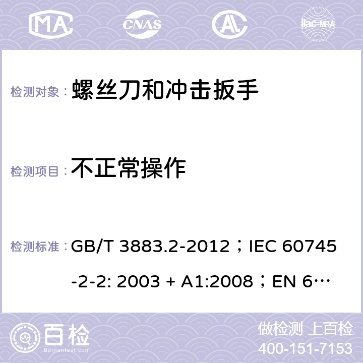 不正常操作 手持式电动工具的安全 第2 部分: 螺丝刀和冲击扳手的专用要求 GB/T 3883.2-2012；
IEC 60745-2-2: 2003 + A1:2008；
EN 60745-2-2: 2010
AS/NZS 60745.2.2:2009 18