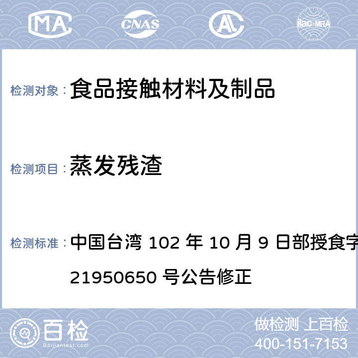 蒸发残渣 中国台湾 102 年 10 月 9 日部授食字第 1021950650 号公告修正 食品器具、容器、包装检验方法-聚偏二氯乙烯塑胶类之检验  4.3