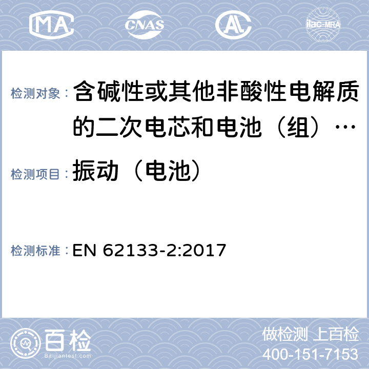 振动（电池） 含碱性或其他非酸性电解质的二次电芯和电池（组） 便携式密封二次单体电芯，由电芯组成的电池（组）以及应用于便携式设备的安全要求 第2部分：锂系 EN 62133-2:2017 7.3.8.1