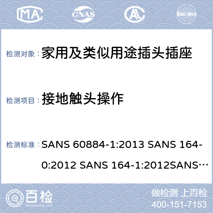 接地触头操作 家用及类似用途插头插座第1部分:通用要求 SANS 60884-1:2013 SANS 164-0:2012 SANS 164-1:2012SANS 164-2:2012 SANS 164-3:2013 SANS 164-4:2013SANS 164-6:2010 18