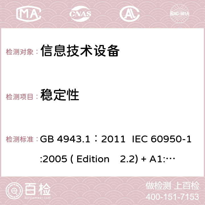 稳定性 信息技术设备.安全.第一部分：通用要求 GB 4943.1：2011 IEC 60950-1:2005 ( Edition　2.2) + A1:2009 +A2:2013 EN 60950-1:2006+A11:2009+A1:2010+A12:2011+A2:2013 K60950-1: 2011 4.1