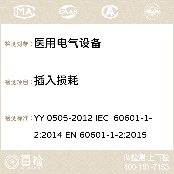 插入损耗 医用电气设备 第1-2部分：安全通用要求 并列标准：电磁兼容 要求和试验 YY 0505-2012
 IEC 60601-1-2:2014
 EN 60601-1-2:2015 36.201