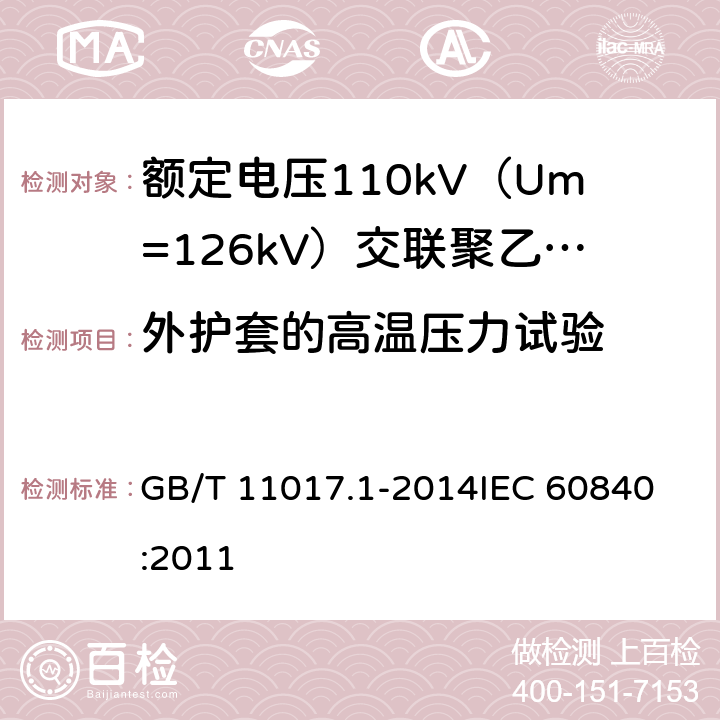 外护套的高温压力试验 额定电压110kV（Um=126kV）交联聚乙烯绝缘电力电缆及其附件 第1部分：试验方法和要求 GB/T 11017.1-2014
IEC 60840:2011 12.5.6