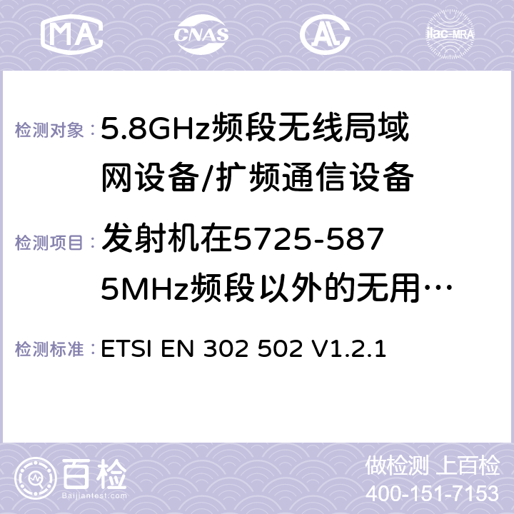 发射机在5725-5875MHz频段以外的无用发射 宽带无线接入网络； 5.8 GHz固定宽带数据传输系统；覆盖的基本要求 3.2条R&TTE指令 ETSI EN 302 502 V1.2.1 5.3.4.1