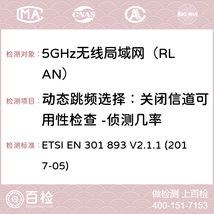 动态跳频选择：关闭信道可用性检查 -侦测几率 5GHz无线局域网(RLAN)；涵盖RED指令2014/53/EU 第3.2条款下基本要求的协调标准 ETSI EN 301 893 V2.1.1 (2017-05) 5.4.9