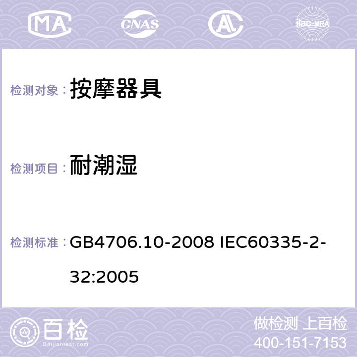 耐潮湿 家用和类似用途电器的安全 按摩器具的特殊要求 GB4706.10-2008 
IEC60335-2-32:2005 15