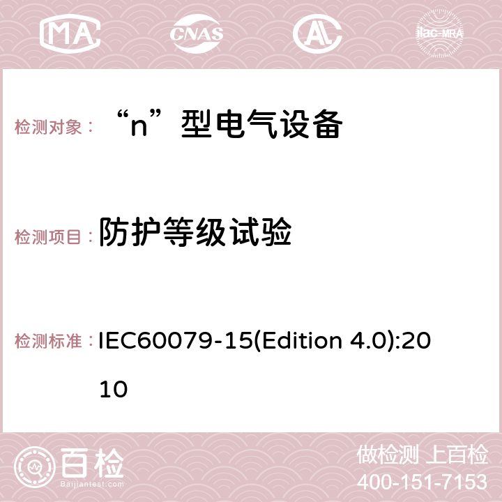 防护等级试验 IEC 60079-15 爆炸性气体环境用电气设备 第8部分: “n”型电气设备 IEC60079-15(Edition 4.0):2010 6.3、10.2