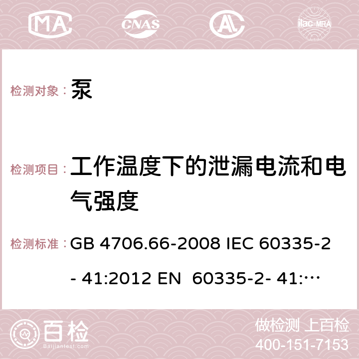 工作温度下的泄漏电流和电气强度 家用和类似用途电器的安全 第6部分：泵的特殊要求 GB 4706.66-2008 IEC 60335-2- 41:2012 EN 60335-2- 41:2003+A1:20 04+A2:2010 BS EN 60335-2-41:2003+A1:2004+A2:2010 AS/NZS 60335.2.41:20 13+A1:2018 13