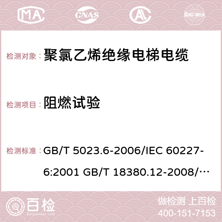 阻燃试验 额定电压450/750V及以下聚氯乙烯绝缘电缆 第6部分：电梯电缆和挠性连接用电缆 电缆和光缆在火焰条件下的燃烧试验 第12部分：单根绝缘电线电缆火焰垂直蔓延试验 1kW预混合型火焰试验方法 GB/T 5023.6-2006/IEC 60227-6:2001 GB/T 18380.12-2008/IEC 60332-1-2:2004/IEC 60332-1-2:2015