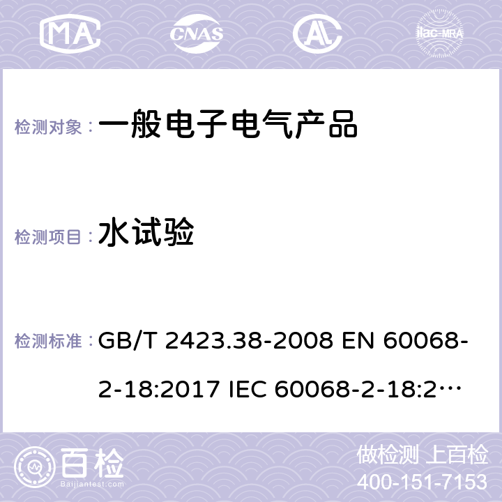 水试验 电工电子产品环境试验 第2部分：试验方法 试验R：水试验方法和导则 GB/T 2423.38-2008 EN 60068-2-18:2017 IEC 60068-2-18:2017 5,6,7