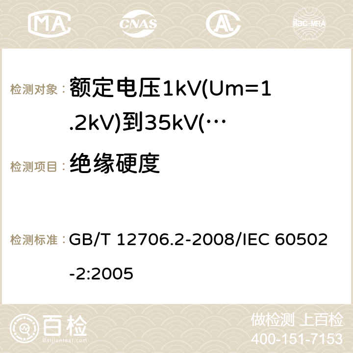 绝缘硬度 额定电压1kV(Um=1.2kV)到35kV(Um=40.5kV)挤包绝缘电力电缆及附件 第2部分：额定电压6kV(Um=7.2kV)到30kV(Um=36kV)电缆 GB/T 12706.2-2008/IEC 60502-2:2005 附录E；19.20