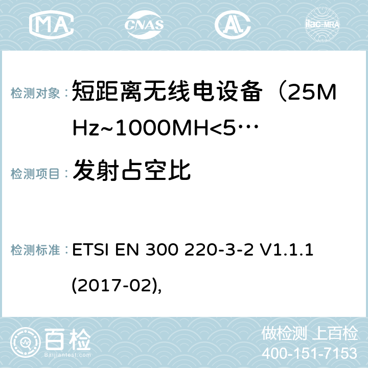 发射占空比 电磁兼容及无线频谱事件(ERM)；短距离传输设备；在25MHz至1000MHz之间的射频设备，第三部分第二节涵盖指令2014/53/EU第3.2条基本协调标准，在指定LDC/HR的频段868.60MHz至868.70MHz，869,25MHz至869,40MHz,869,65MHz至869,70 MHz ETSI EN 300 220-3-2 V1.1.1 (2017-02),