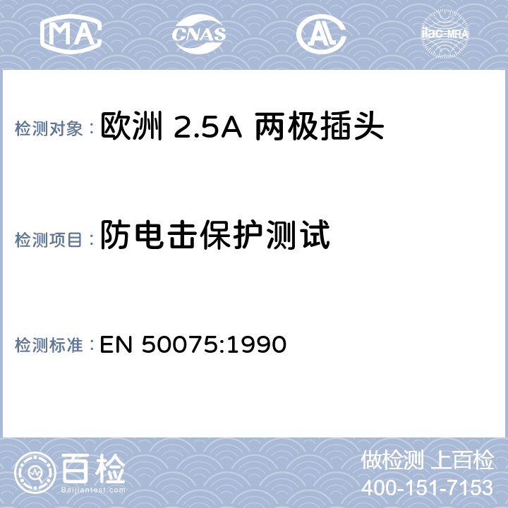 防电击保护测试 EN 50075:1990 家用和类似用 途Ⅱ类设备连 接用带软线的 2.5A、250V 不可 拆线双极扁平 插头规范  8